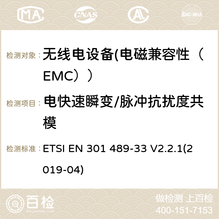 电快速瞬变/脉冲抗扰度共模 电磁兼容性（EMC）无线电设备和服务标准；33部分：超宽带（UWB）设备的具体情况；协调标准覆盖了3.1条基本要求（B）指令2014/53 / EU ETSI EN 301 489-33 V2.2.1(2019-04) 7.2