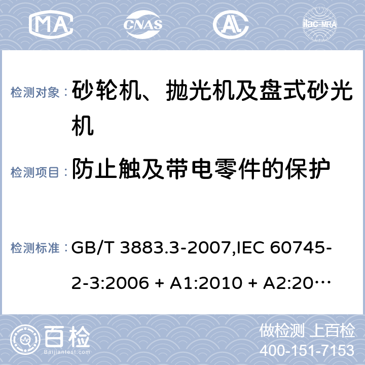 防止触及带电零件的保护 手持式电动工具的安全 第2部分: 砂轮机、抛光机和盘式砂光机的专用要求 GB/T 3883.3-2007,IEC 60745-2-3:2006 + A1:2010 + A2:2012,AS/NZS 60745.2.3:2011 + A1:2013,EN 60745-2-3:2011 + A2:2013 + A11:2014 9