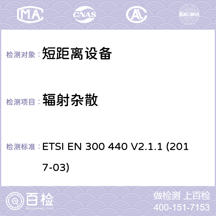 辐射杂散 短距离设备（SRD）运行在频率范围为1GHz到40GHz,覆盖2014/53／号指令第3.2条的要求对于非特定无线电设备 ETSI EN 300 440 V2.1.1 (2017-03) 4.3.5