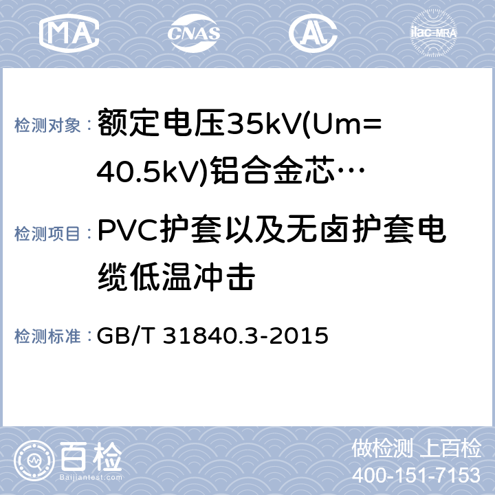 PVC护套以及无卤护套电缆低温冲击 额定电压1kV(Um=1.2kV)到35kV(Um=40.5kV)铝合金芯挤包绝缘电力电缆 第3部分:额定电压35kV(Um=40.34kV)电缆 GB/T 31840.3-2015 18.8