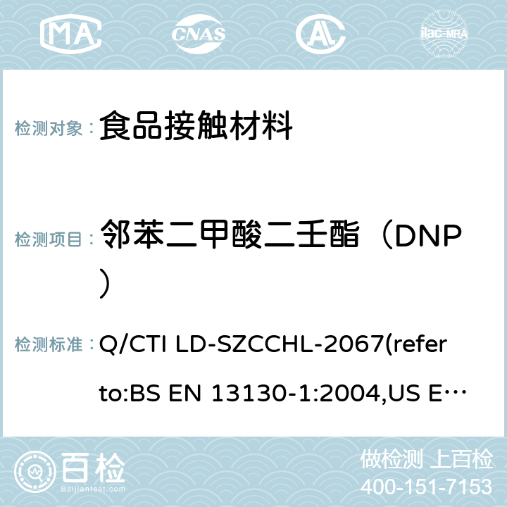 邻苯二甲酸二壬酯（DNP） 食品接触材料中邻苯二甲酸酯类迁移量的测试作业指导书（参考：食品接触材料及制品 塑料中受限物质 第1部分：塑料中物质向食品及食品模拟物特定迁移试验和含量测定方法以及食品模拟物暴露条件选择的指南,气相色谱-质谱法测定半挥发性有机化合物） Q/CTI LD-SZCCHL-2067(refer to:BS EN 13130-1:2004,US EPA 8270E:2018)