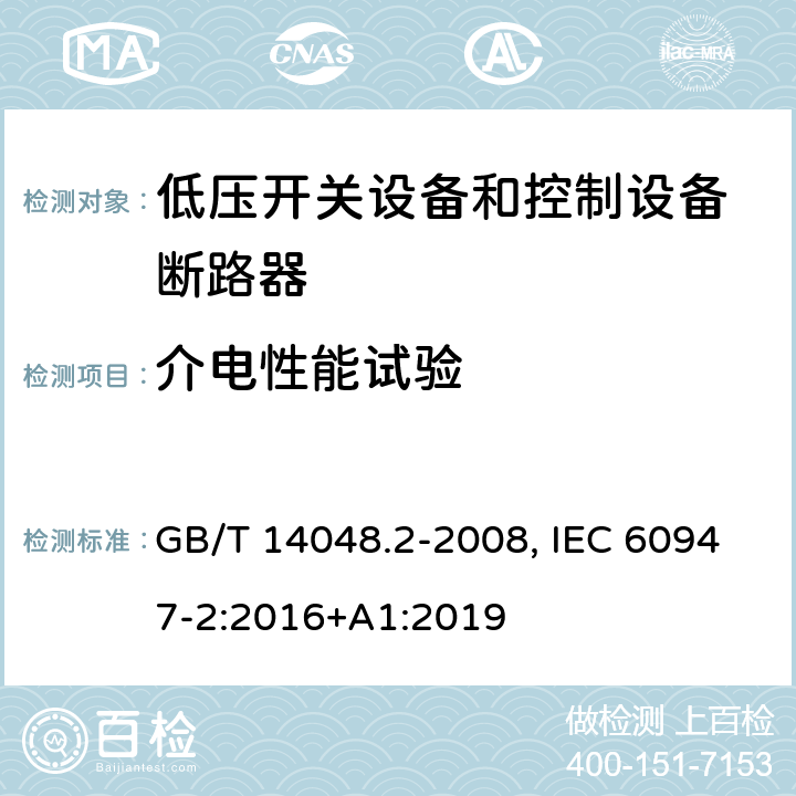 介电性能试验 低压开关设备和控制设备 第二部分：断路器 GB/T 14048.2-2008, IEC 60947-2:2016+A1:2019 8.3.3.2, 8.3.3.5, 8.3.4.3, 8.3.5.3, 8.3.6.5, 8.3.7.3, 8.3.7.7, 8.3.8.5, B8.3(GB); 8.3.3.3, 8.3.3.6, 8.3.4.4, 8.3.5.4, 8.3.6.6, 8.3.7.4, 8.3.7.8, 8.3.8.6, B8.3(IEC)