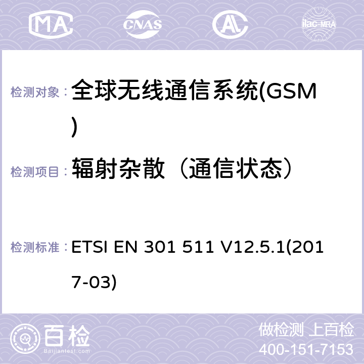 辐射杂散（通信状态） 全球无线通信系统(GSM)涉及R&TTE导则第3.2章下的必要要求的工作在GSM 900 和GSM 1800频段内的移动台协调标准 ETSI EN 301 511 V12.5.1(2017-03) 4.2.16