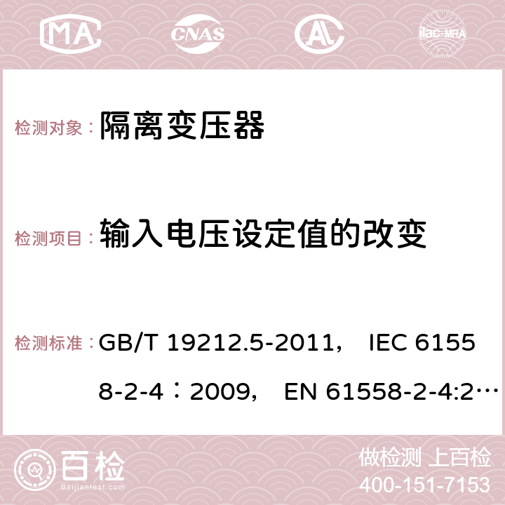 输入电压设定值的改变 电力变压器、电源装置和类似产品的安全 第5部分：一般用途隔离变压器的特殊要求 GB/T 19212.5-2011， IEC 61558-2-4：2009， EN 61558-2-4:2009 10