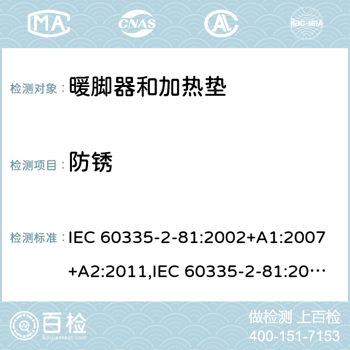 防锈 IEC 60335-2-81 家用和类似用途电器的安全 第2-81部分:暖脚器和加热垫的特殊要求 :2002+A1:2007+A2:2011,:2015 + A1:2017,AS/NZS 60335.2.81:2015+A1:2017+A2:2018,EN 60335-2-81:2003+A1:2007+A2:2012 31