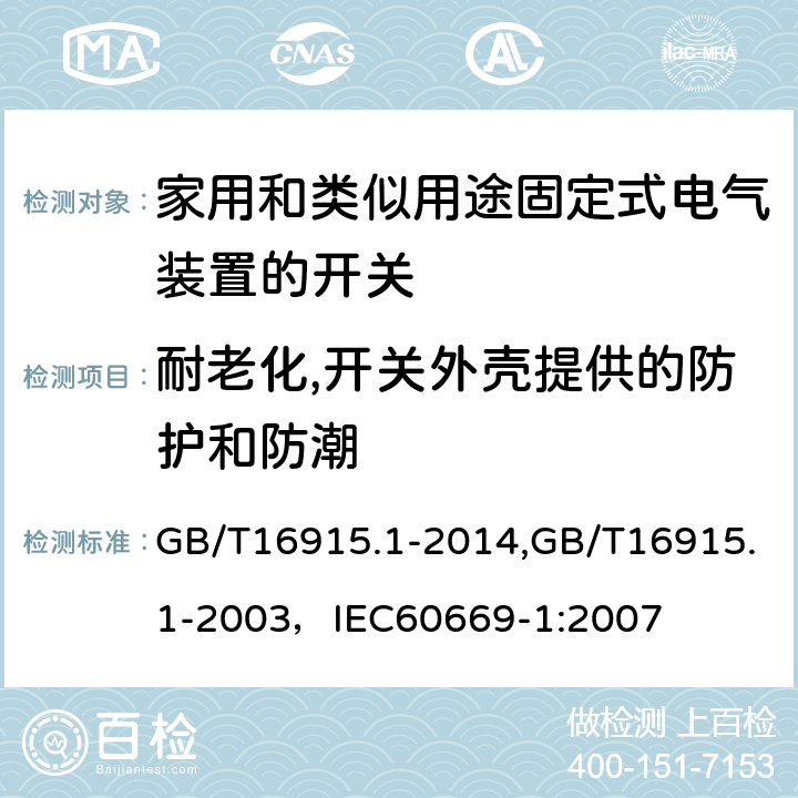 耐老化,开关外壳提供的防护和防潮 家用和类似用途固定式电气装置的开关 第1部分:通用要求 GB/T16915.1-2014,GB/T16915.1-2003，IEC60669-1:2007 15