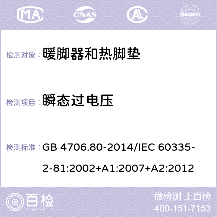 瞬态过电压 家用和类似用途电器的安全 暖脚器和热脚垫的特殊要求 GB 4706.80-2014
/IEC 60335-2-81:2002+A1:2007+A2:2012 14