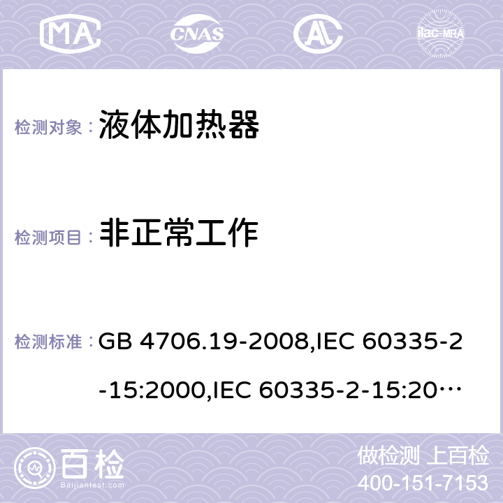 非正常工作 家用和类似用途电器的安全 液体加热器的特殊要求 GB 4706.19-2008,IEC 60335-2-15:2000,IEC 60335-2-15:2002+ A1:2005+A2:2008,IEC 60335-2-15:2012+A1:2016 Cl.19