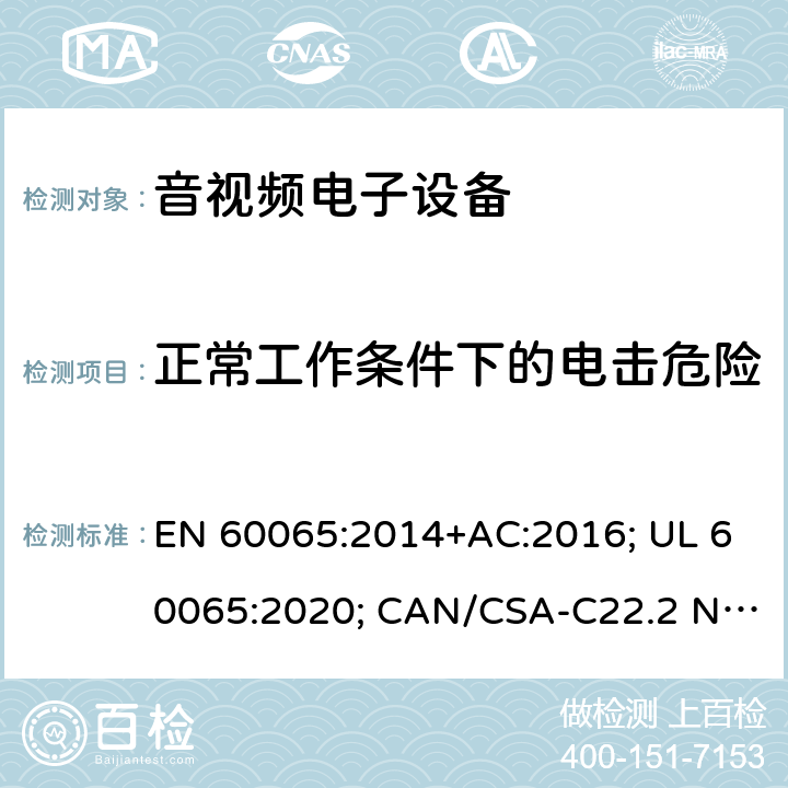 正常工作条件下的电击危险 音频、视频及类似电子设备-安全要求 EN 60065:2014+AC:2016; UL 60065:2020; CAN/CSA-C22.2 NO.60065:16; AS/NZS 60065:2018 9