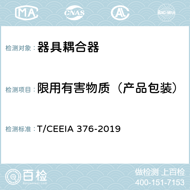 限用有害物质（产品包装） IA 376-2019 绿色设计产品评价技术规范 家用和类似用途器具耦合器 T/CEE Cl. 6 表1测试项目1