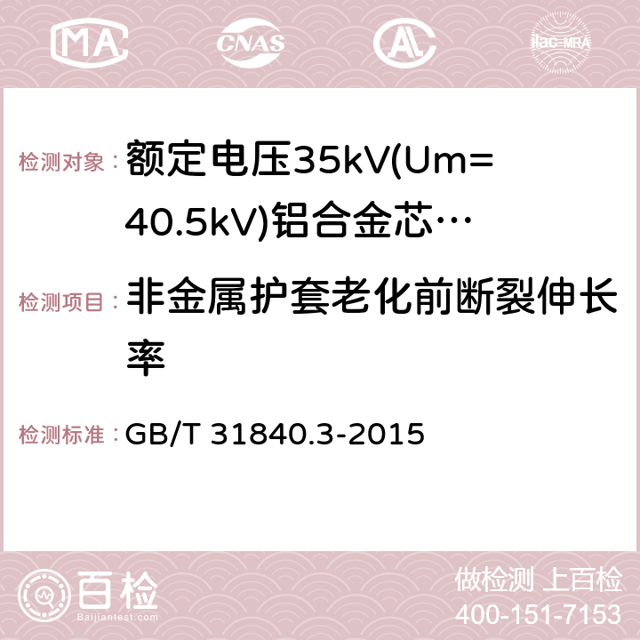非金属护套老化前断裂伸长率 额定电压1kV(Um=1.2kV)到35kV(Um=40.5kV)铝合金芯挤包绝缘电力电缆 第3部分:额定电压35kV(Um=40.24kV)电缆 GB/T 31840.3-2015 18.4