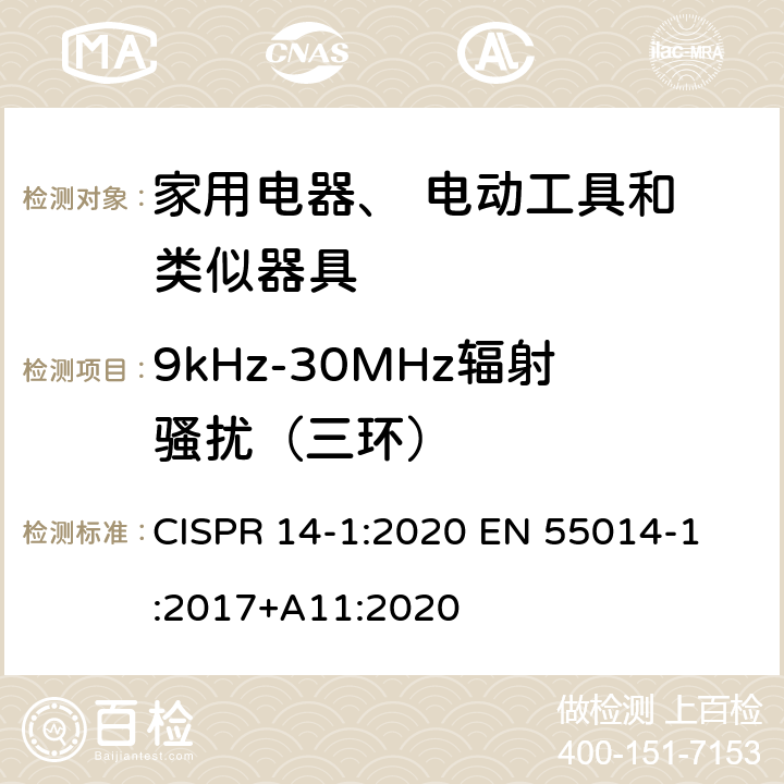 9kHz-30MHz辐射骚扰（三环） 电磁兼容性。家用电器、电动工具和类似设备的要求。第1部分:发射 CISPR 14-1:2020 
EN 55014-1:2017+A11:2020 5.3.2