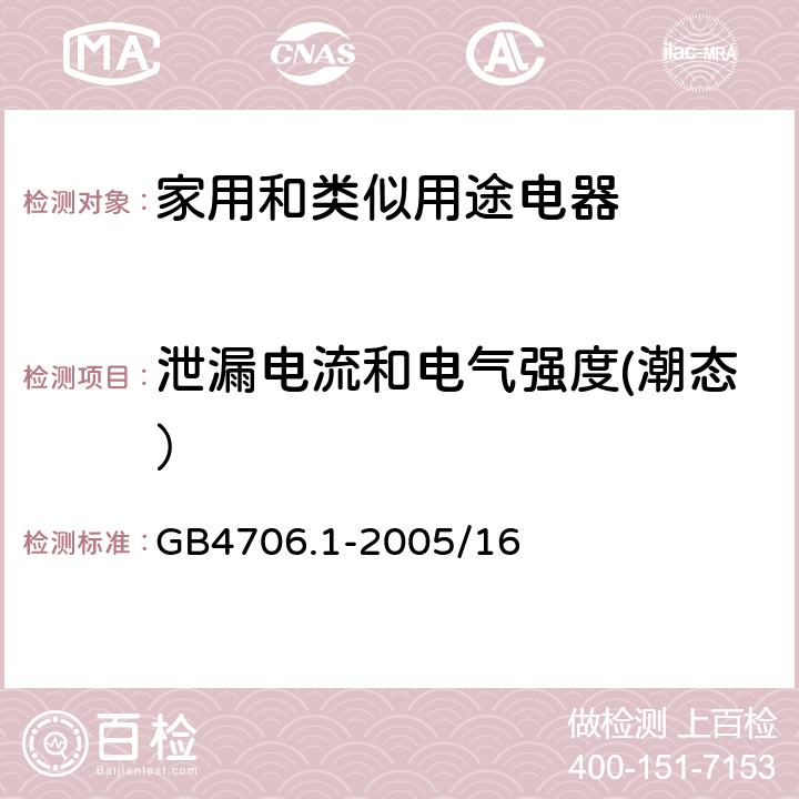 泄漏电流和电气强度(潮态） 家用和类似用途电器的安全 第1部分：通用要求 GB4706.1-2005/16