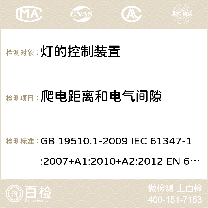 爬电距离和电气间隙 灯的控制装置　第1部分：一般要求和安全要求 GB 19510.1-2009 IEC 61347-1:2007+A1:2010+A2:2012 EN 61347-1:2008+A1:2011+A2:2013 IEC 61347-1:2015 EN 61347-1:2015 16