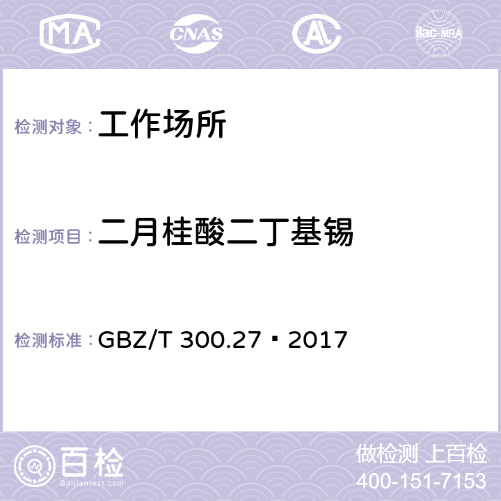 二月桂酸二丁基锡 工作场所空气有毒物质测定 第27部分 二月桂酸二丁基锡、三甲基氯化锡和三乙基锡 GBZ/T 300.27—2017 只测方法4