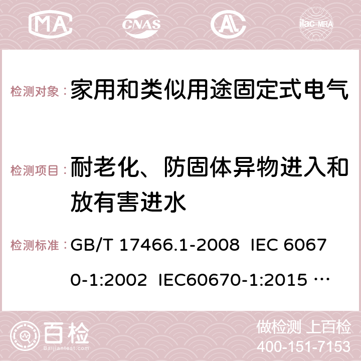 耐老化、防固体异物进入和放有害进水 GB/T 17466.1-2008 【强改推】家用和类似用途固定式电气装置电器附件安装盒和外壳 第1部分:通用要求