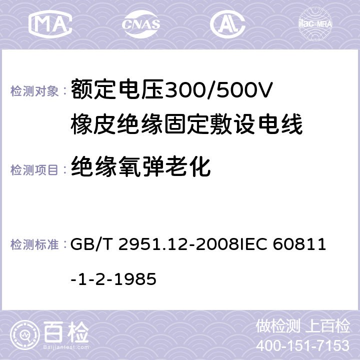 绝缘氧弹老化 GB/T 2951.12-2008 电缆和光缆绝缘和护套材料通用试验方法 第12部分:通用试验方法 热老化试验方法