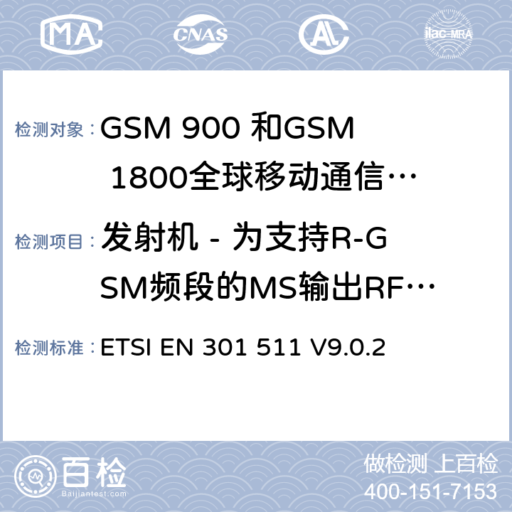 发射机 - 为支持R-GSM频段的MS输出RF频谱 ETSI EN 301 511 全球移动通信系统（GSM）;移动台的协调EN在GSM 900和GSM 1800频段涵盖了基本要求R＆TTE指令（1999/5 / EC）第3.2条  V9.0.2 4.2.9