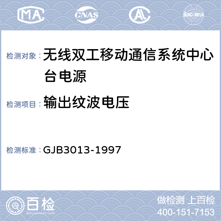 输出纹波电压 GJB 3013-1997 无线双工移动通信系统中心台电源通用规范 GJB3013-1997 4.7.12.4