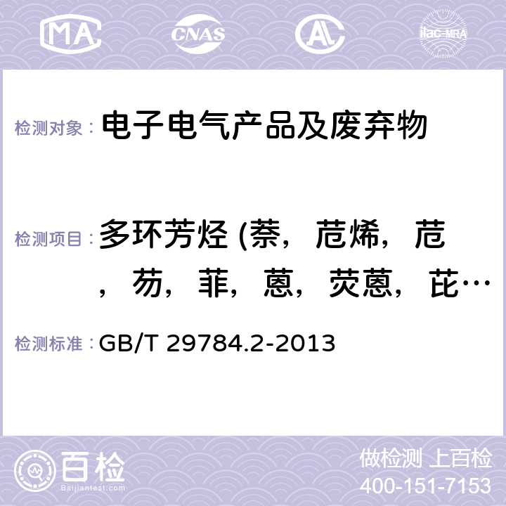 多環芳烴 (萘，苊烯，苊，芴，菲，蒽，熒蒽，芘，苯并[a]蒽，?，苯并[b]熒蒽，苯并[k]熒蒽，苯并[a]芘，茚苯[1,2,3-c,d]芘，二苯并[a,h]蒽，苯并[g,h,i]芘(二萘嵌苯) 電子電氣產品中多環芳烴的測定第二部分：氣相色-譜質譜法 GB/T 29784.2-2013
