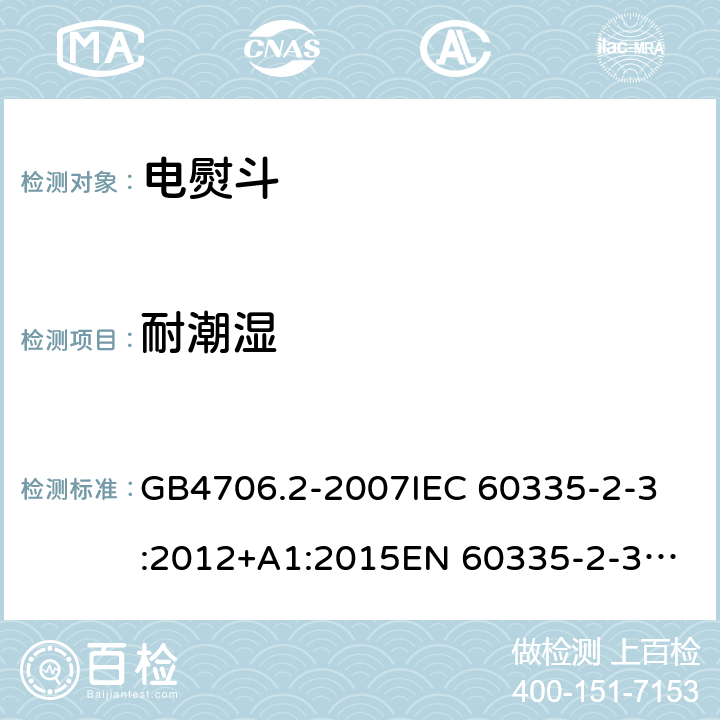 耐潮湿 家用和类似用途电器的安全
第2部分：电熨斗的特殊要求 GB4706.2-2007
IEC 60335-2-3:2012+A1:2015
EN 60335-2-3:2016 第15章