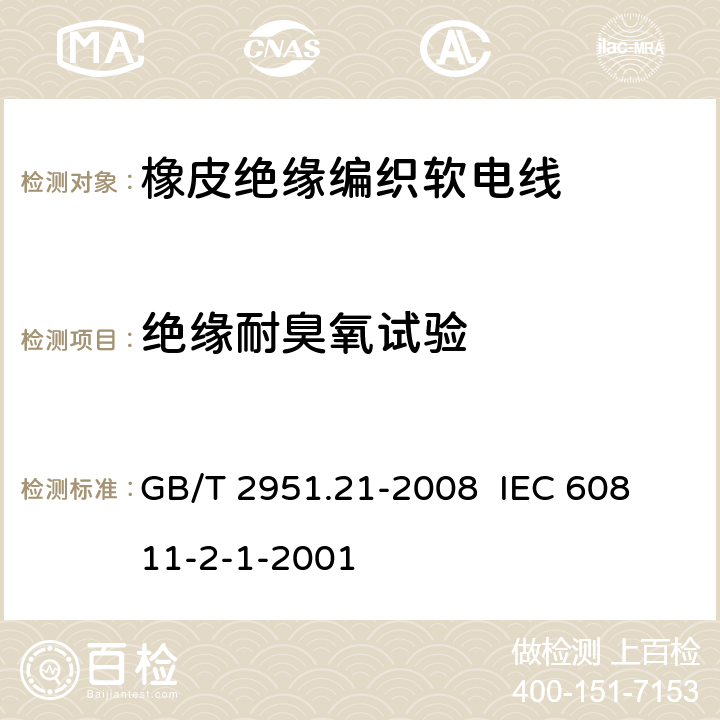 绝缘耐臭氧试验 电缆和光缆绝缘和护套材料通用试验方法 第21部分:弹性体混合料专用试验方法--耐臭氧试验--热延伸试验--浸矿物油试验 GB/T 2951.21-2008 
 IEC 60811-2-1-2001 8