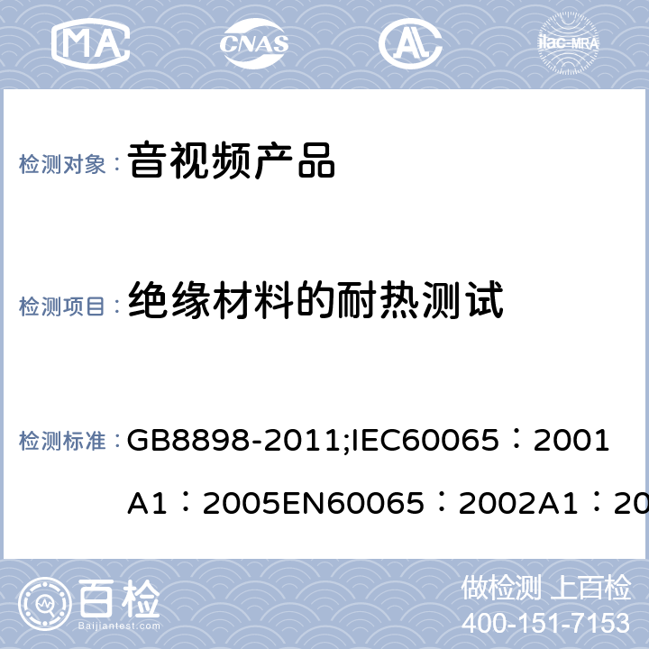绝缘材料的耐热测试 音频、视频及类似电子设备 安全要求 GB8898-2011;
IEC60065：2001
A1：2005
EN60065：2002
A1：2006
AS/NZS 60065:2003 7.2