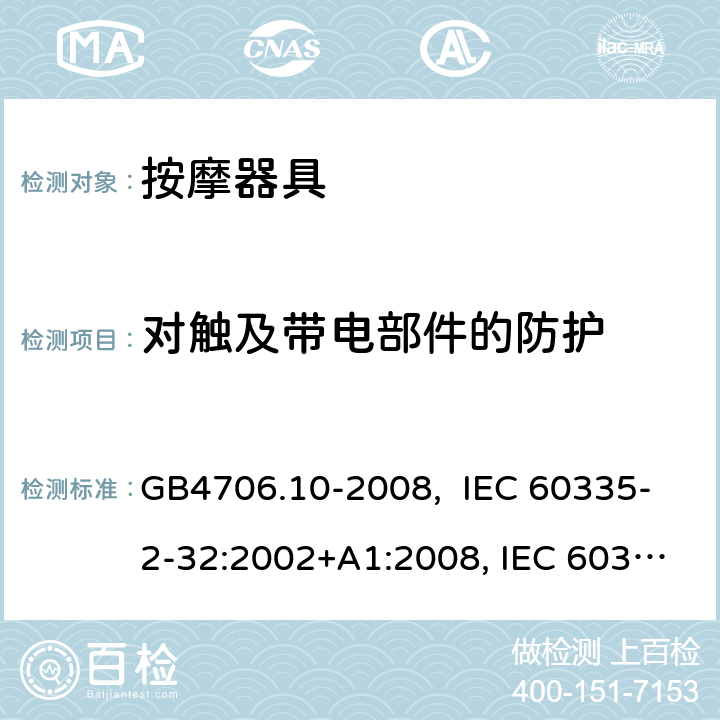 对触及带电部件的防护 按摩器具的特殊要求 GB4706.10-2008, IEC 60335-2-32:2002+A1:2008, IEC 60335-2-32:2002+A1:2008+A2:2013, IEC 60335-2-32:2019， EN 60335-2-32:2003+A1:2008, EN 60335-2-32:2003+A1:2008 +A2:2015 8