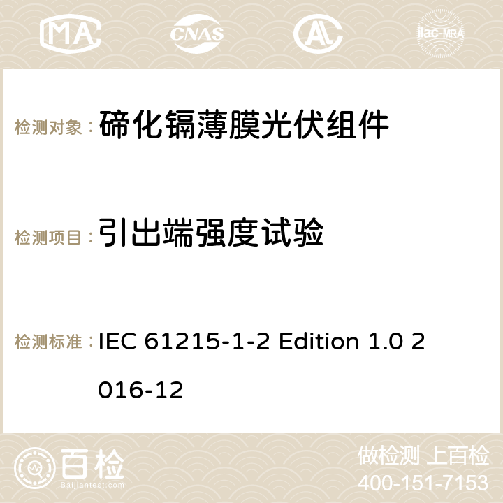 引出端强度试验 《地面用光伏组件—设计鉴定和定型—第1-2 部分：碲化镉薄膜光伏组件的特殊试验要求》 IEC 61215-1-2 Edition 1.0 2016-12 11.14