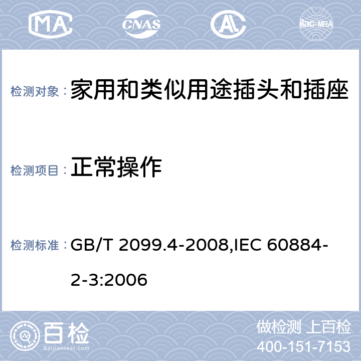 正常操作 家用和类似用途的插头和插座 第2部分:第3节:固定式无联锁开关插座的特殊要求 GB/T 2099.4-2008,IEC 60884-2-3:2006 21