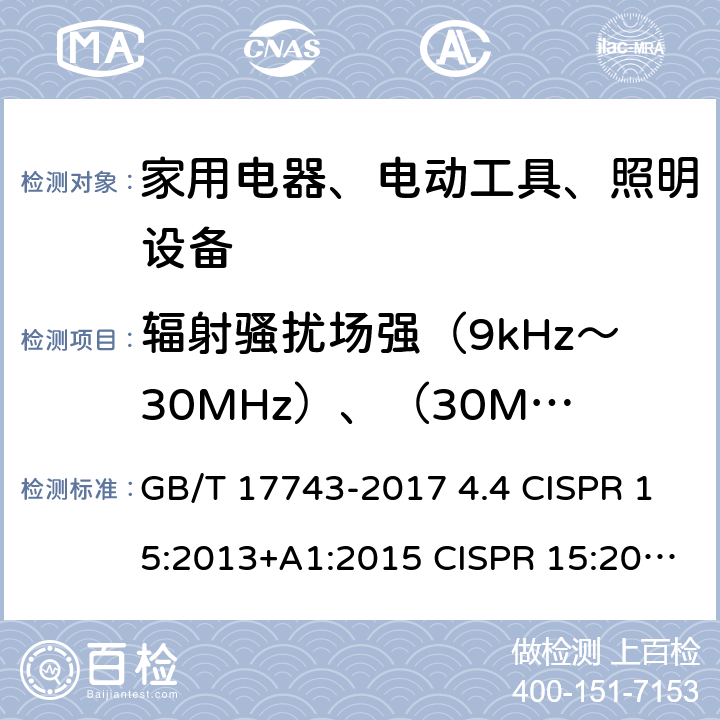 辐射骚扰场强（9kHz～30MHz）、（30MHz～300MHz） 电气照明和类似设备的无线电骚扰特性的限值和测量方法 GB/T 17743-2017 4.4 CISPR 15:2013+A1:2015 CISPR 15:2018 4.4 EN 55015:2013+A1:2015 4.4 AS CISPR 15:2017 4.4