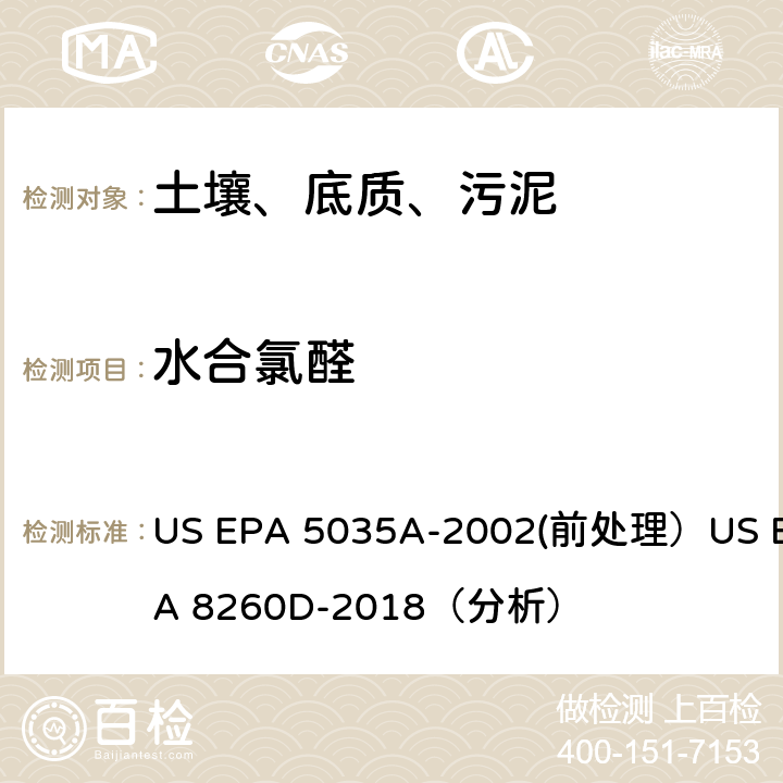 水合氯醛 US EPA 5035A 挥发性有机物的测定 气相色谱/质谱法（GC/MS）(分析) -2002(前处理）US EPA 8260D-2018（分析）
