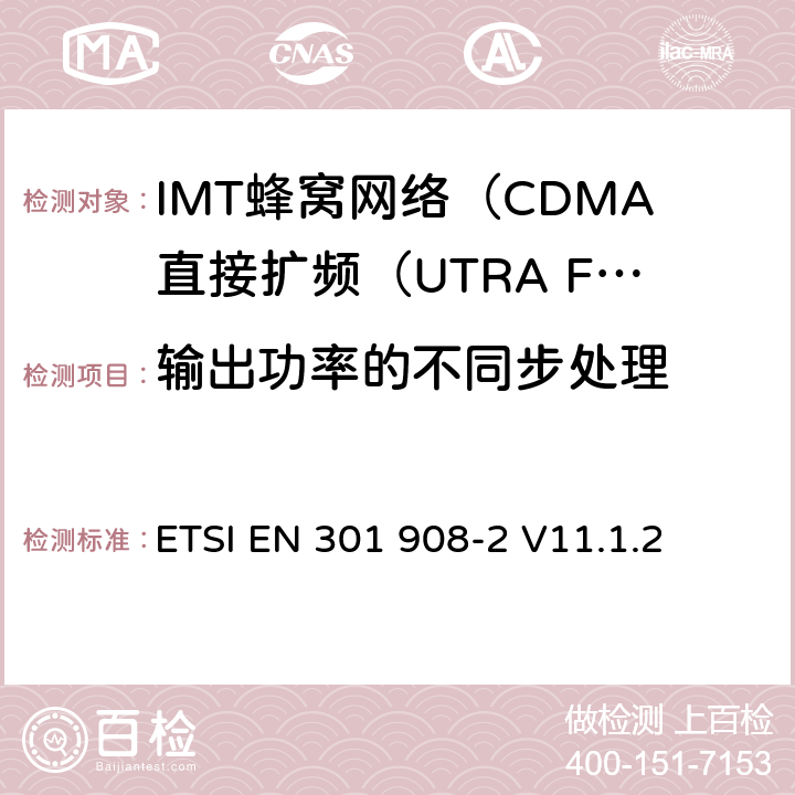 输出功率的不同步处理 IMT蜂窝网络; 协调标准，涵盖指令2014/53 / EU第3.2条的基本要求;第2部分：CDMA直接扩频（UTRA FDD）用户设备（UE） ETSI EN 301 908-2 V11.1.2 4.2.11