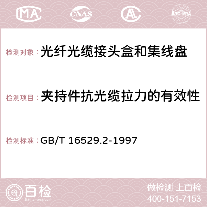 夹持件抗光缆拉力的有效性 光纤光缆接头 第2部分：分规范 光纤光缆接头盒和集纤盘 GB/T 16529.2-1997