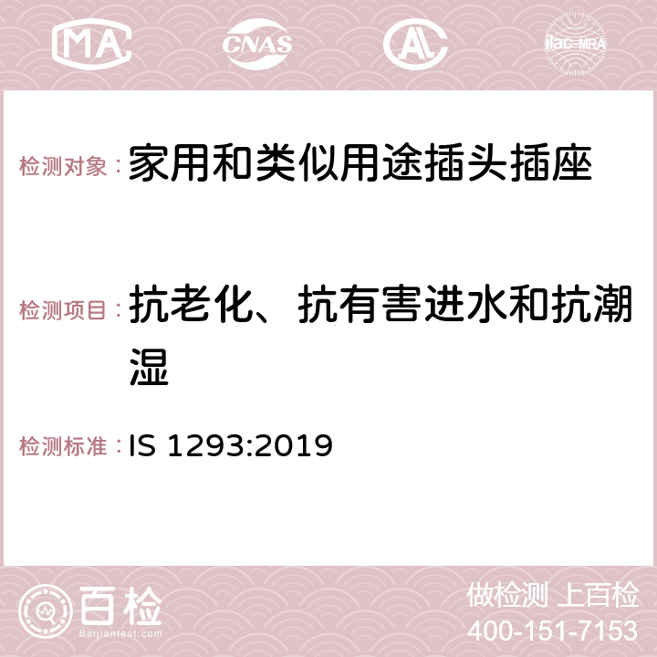 抗老化、抗有害进水和抗潮湿 额定电压250V及以下，额定电流16A及以下家用及类似用途插头插座规范（第四次修订） IS 1293:2019 16