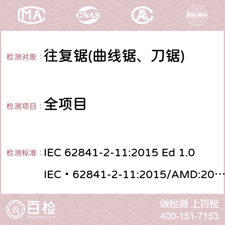 全项目 手持式电动工具的安全 第二部分往复锯（曲线锯、刀锯）的专用要求 IEC 62841-2-11:2015 Ed 1.0
IEC 62841-2-11:2015/AMD:2018 Ed1.0
EN 62841-2-11:2016