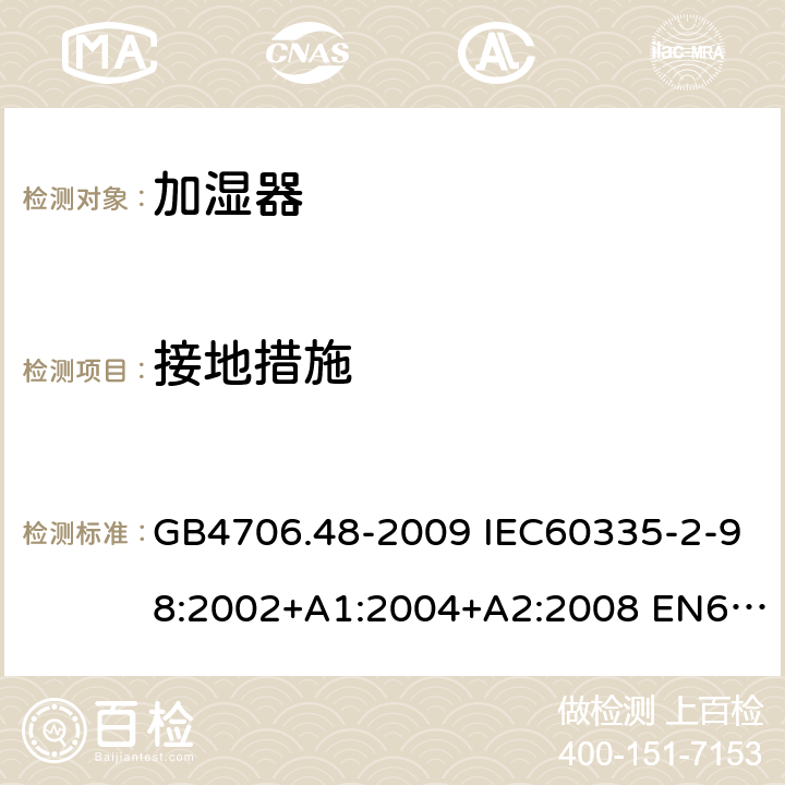 接地措施 家用和类似用途电器的安全 加湿器的特殊要求 GB4706.48-2009 IEC60335-2-98:2002+A1:2004+A2:2008 EN60335-2-98:2003+A1:2005+A2:2008 EN 60335-2-98:2003+A1:2005+A2:2008+A11:2019 第27章