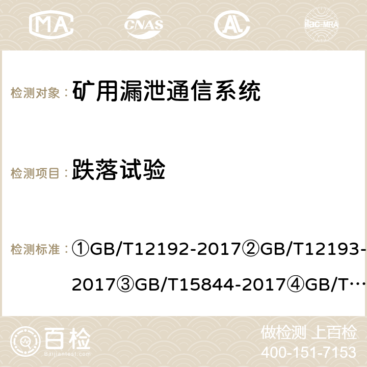 跌落试验 ①移动通信调频发射机测量方法②移动通信调频接收机测量方法③移动通信专业调频收发信机通用规范④漏泄电缆无线通信系统总规范⑤煤矿通信、检测、控制用电工电子产品通用技术要求⑥煤矿通信、检测、控制用电工电子产品基本试验方法⑦煤矿监控系统主要性能测试方法 ①GB/T12192-2017
②GB/T12193-2017
③GB/T15844-2017
④GB/T15875-1995
⑤MT209-90
⑥MT/T210-90
⑦MT/T772-2014 ①12.3②15