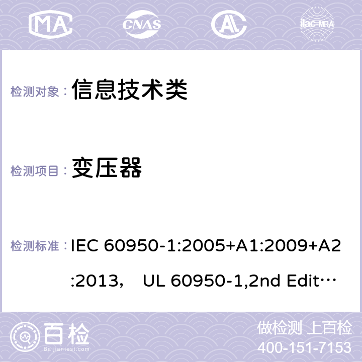 变压器 信息技术设备的安全第1 部分：通用要求 IEC 60950-1:2005+A1:2009+A2:2013， UL 60950-1,2nd Edition,2014-10-14， AS/NZS 60950.1:2015， CSA C22.2 No,60950-1-07,2nd Edition， EN 60950-1:2006/A2:2013 附件C