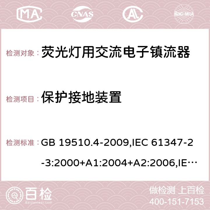 保护接地装置 灯的控制装置 第 4 部分：荧光灯用交流电子镇流器的特殊要求 GB 19510.4-2009,IEC 61347-2-3:2000+A1:2004+A2:2006,IEC 61347-2-3:2011+A1:2016,EN 61347-2-3:2011+AC:2011,AS/NZS 61347.2.3:2004 10