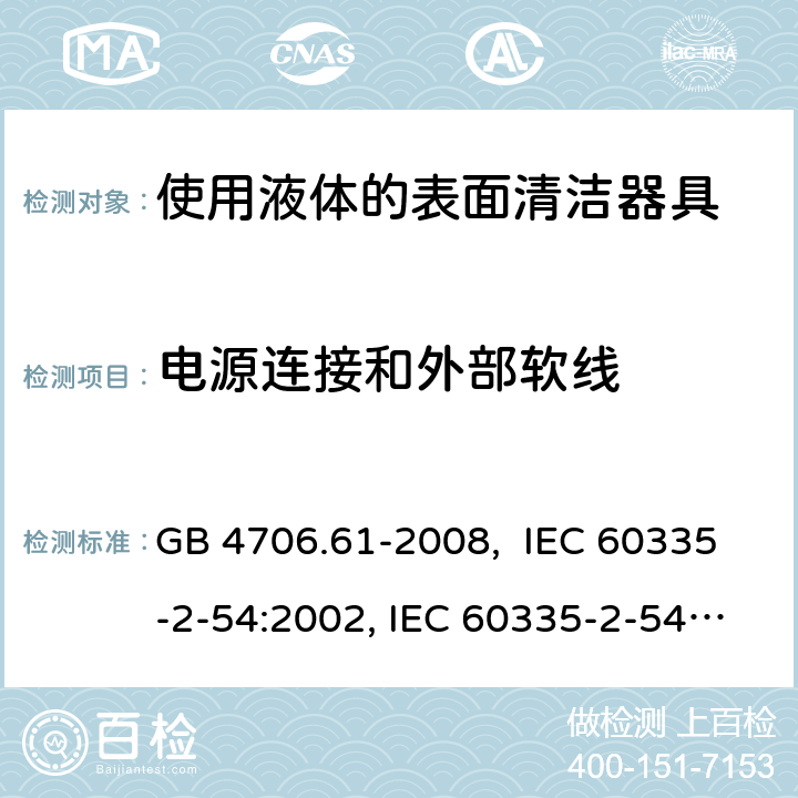 电源连接和外部软线 使用液体的表面清洁器具的特殊要求 GB 4706.61-2008, IEC 60335-2-54:2002, IEC 60335-2-54:2008, IEC 60335-2-54: 2008 +A1:2015, EN 60335-2-54:2008, EN 60335-2-54:2003 +A1:2004+A11:2006+A2:2007 25