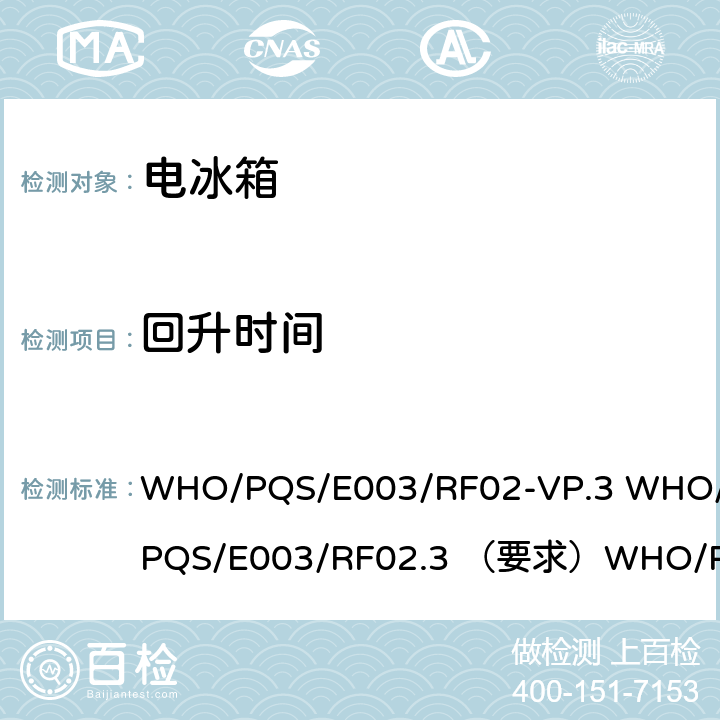 回升时间 WHO/PQS/E003/RF02-VP.3 WHO/PQS/E003/RF02.3 （要求）WHO/PQS/E003/RF02.3 冷藏柜或冷藏-冰袋组合冷柜 吸收式循环  5.3.6