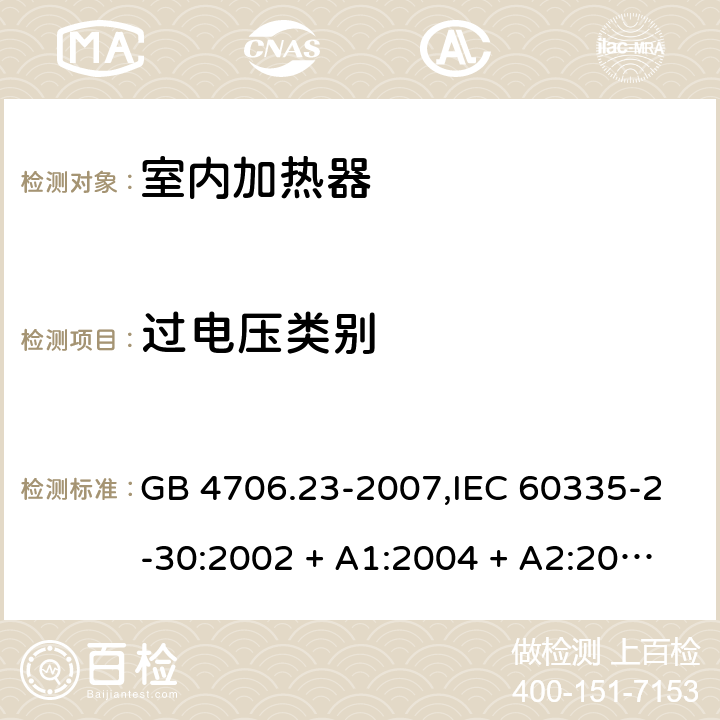 过电压类别 家用和类似用途电器的安全 第2-30部分:室内加热器的特殊要求 GB 4706.23-2007,IEC 60335-2-30:2002 + A1:2004 + A2:2007,IEC 60335-2-30:2009 + cor1:2014+A1:2016,AS/NZS 60335.2.30:2009 + A1:2010 + A2:2014 + A3:2015,AS/NZS 60335.2.30:2015 + A1:2015 + A2:2017 + RUL1:2019 + A3:2020,EN 60335-2-30:2009 + A11:2012 + AC:2014 + A1:2020 附录K