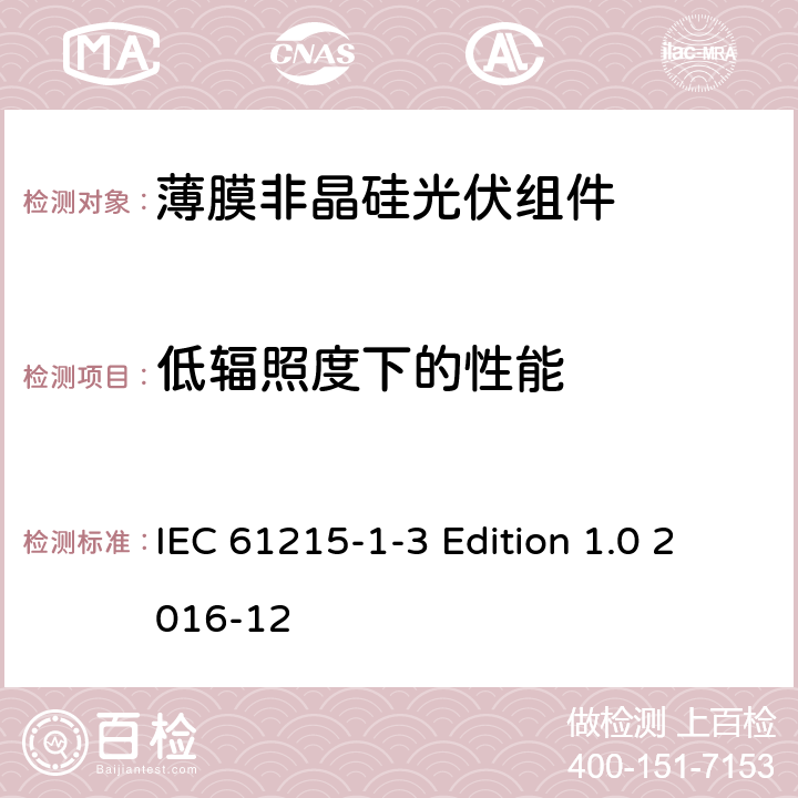 低辐照度下的性能 《地面用光伏组件—设计鉴定和定型—第1-3 部分：非晶硅薄膜光伏组件的特殊试验要求》 IEC 61215-1-3 Edition 1.0 2016-12 11.7