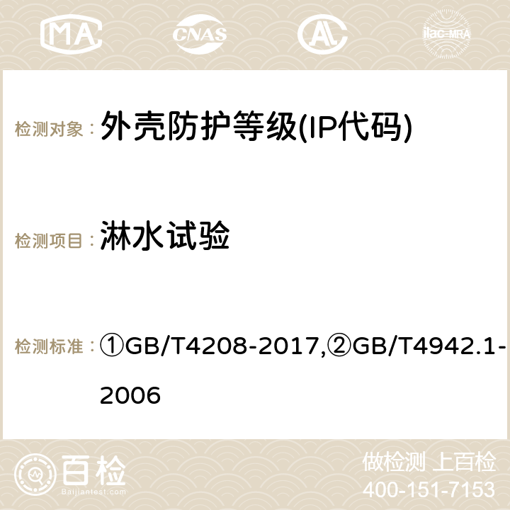 淋水试验 ①外壳防护等级(IP代码),②旋转电机整体结构的防护等级(IP代码) 分级 ①GB/T4208-2017,②GB/T4942.1-2006 ①14.2.3、14.2.4,②9