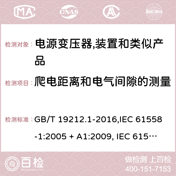 爬电距离和电气间隙的测量 电源变压器,电源装置和类似产品的安全 第1部分:一般要求 GB/T 19212.1-2016,IEC 61558-1:2005 + A1:2009, IEC 61558-1:2017;AS/NZS 61558.1:2008 + A1:2009 + A2:2015,AS/NZS 61558.1:2018+A1:2020,EN 61558-1:2005 + A1:2009,EN IEC 61558-1:2019 附录A