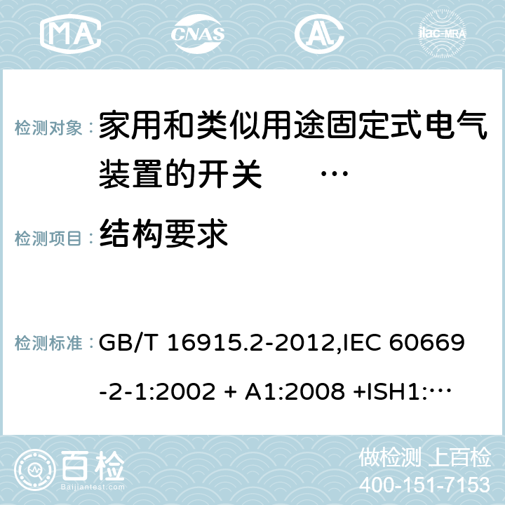 结构要求 家用和类似用途固定式电气装置的开关 第2-1部分:电子开关的特殊要求 GB/T 16915.2-2012,IEC 60669-2-1:2002 + A1:2008 +ISH1:2011+ISH2:2012;A2:2015,AS/NZS 60669.2.1:2013,AS 60669.2.1:2020,EN 60669-2-1:2004 + A1:2009 + A12:2010 13