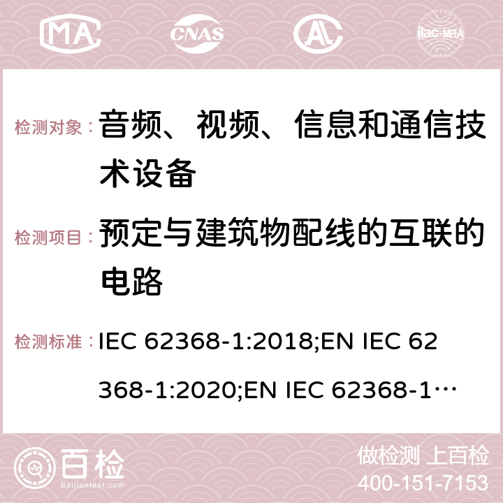 预定与建筑物配线的互联的电路 音频、视频、信息和通信技术设备 第1部分：安全要求 IEC 62368-1:2018;
EN IEC 62368-1:2020;
EN IEC 62368-1:2020/A11:2020 附录Q