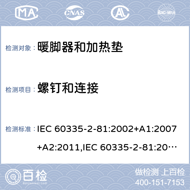 螺钉和连接 IEC 60335-2-81 家用和类似用途电器的安全 第2-81部分:暖脚器和加热垫的特殊要求 :2002+A1:2007+A2:2011,:2015 + A1:2017,AS/NZS 60335.2.81:2015+A1:2017+A2:2018,EN 60335-2-81:2003+A1:2007+A2:2012 28