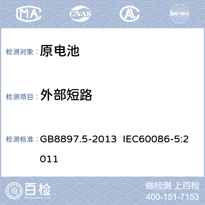 外部短路 原电池 第5部分：水溶液电解质电池的安全要求 GB8897.5-2013 IEC60086-5:2011